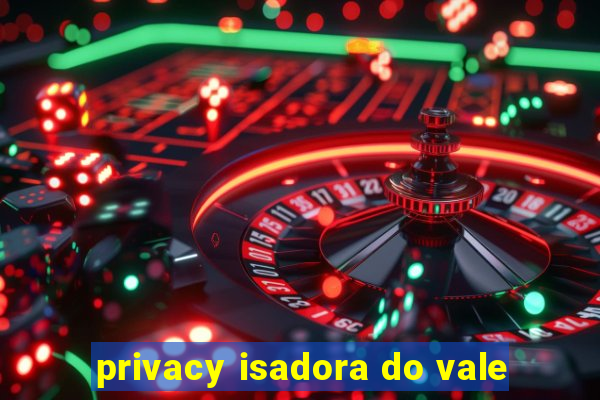 privacy isadora do vale